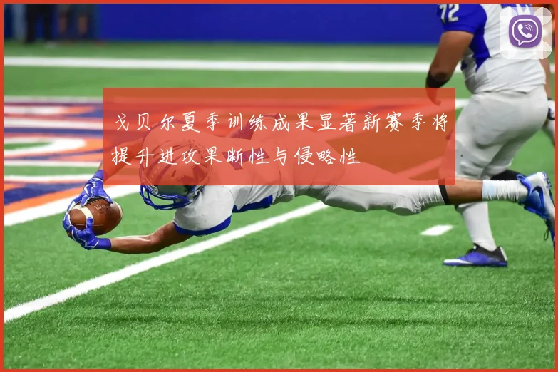 戈贝尔夏季训练成果显著新赛季将提升进攻果断性与侵略性