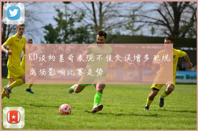 KD谈约基奇表现不佳失误增多犯规离场影响比赛走势