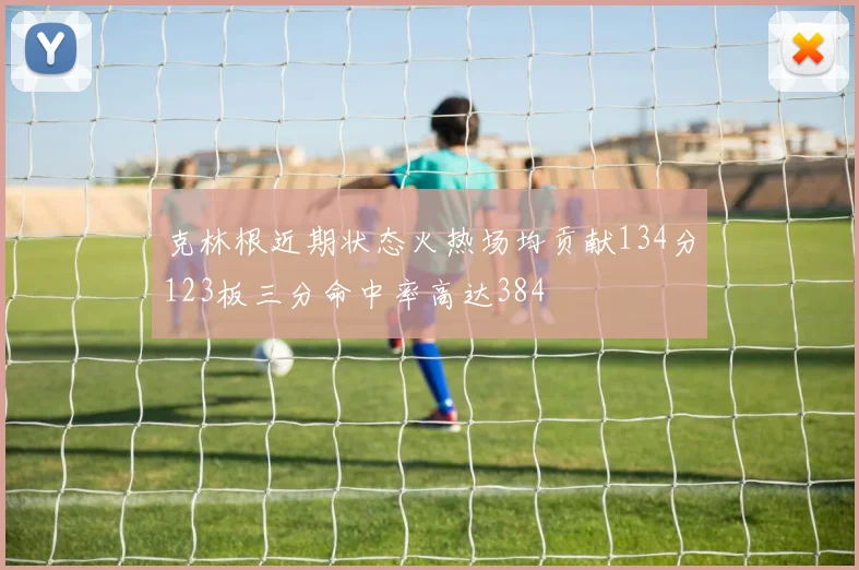 克林根近期状态火热场均贡献134分123板三分命中率高达384