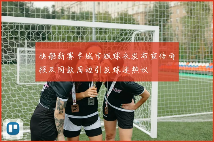 快船新赛季城市版球衣发布宣传海报及同款周边引发球迷热议