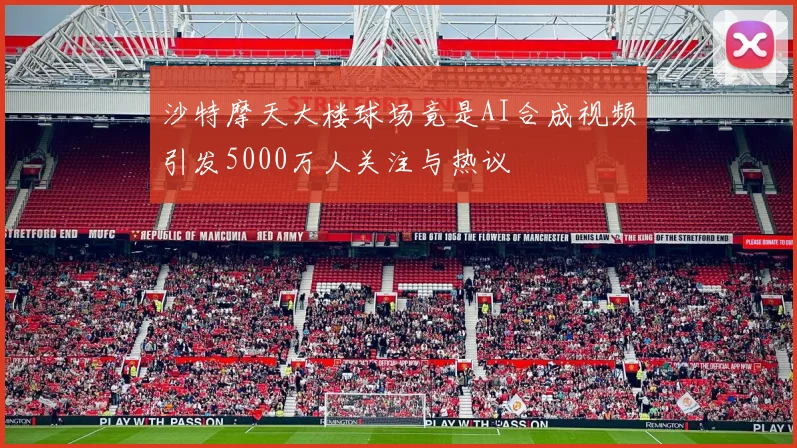 沙特摩天大楼球场竟是AI合成视频引发5000万人关注与热议