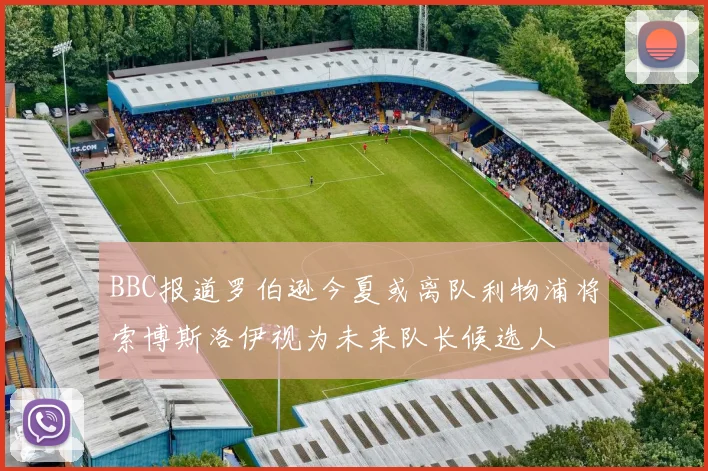 BBC报道罗伯逊今夏或离队利物浦将索博斯洛伊视为未来队长候选人