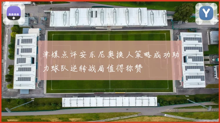 津媒点评安东尼奥换人策略成功助力球队逆转战局值得称赞
