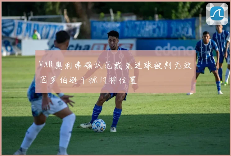 VAR奥利弗确认范戴克进球被判无效因罗伯逊干扰门将位置
