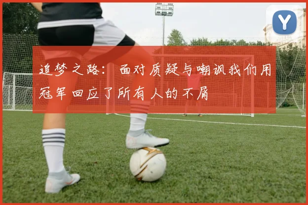 追梦之路：面对质疑与嘲讽我们用冠军回应了所有人的不屑