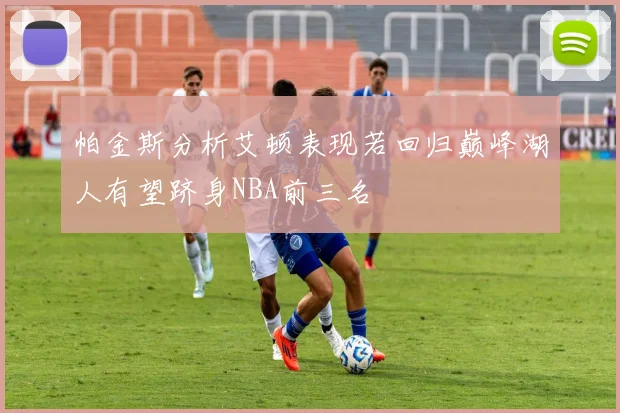 帕金斯分析艾顿表现若回归巅峰湖人有望跻身NBA前三名