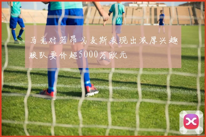 马竞对若昂戈麦斯表现出浓厚兴趣狼队要价超5000万欧元