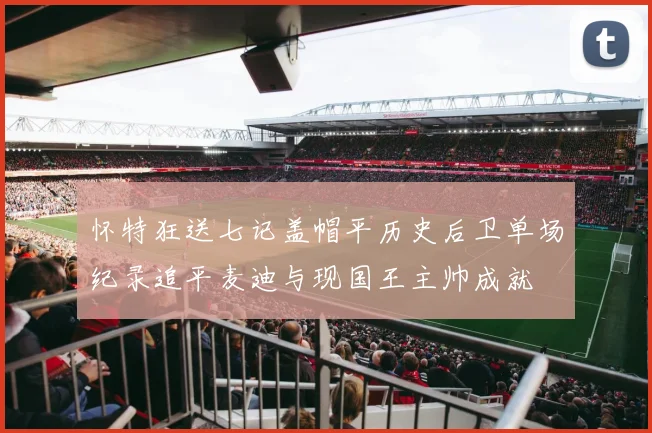 怀特狂送七记盖帽平历史后卫单场纪录追平麦迪与现国王主帅成就