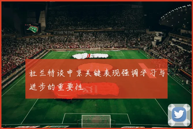 杜兰特谈申京关键表现强调学习与进步的重要性