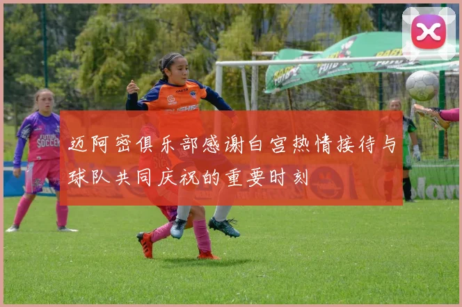 迈阿密俱乐部感谢白宫热情接待与球队共同庆祝的重要时刻