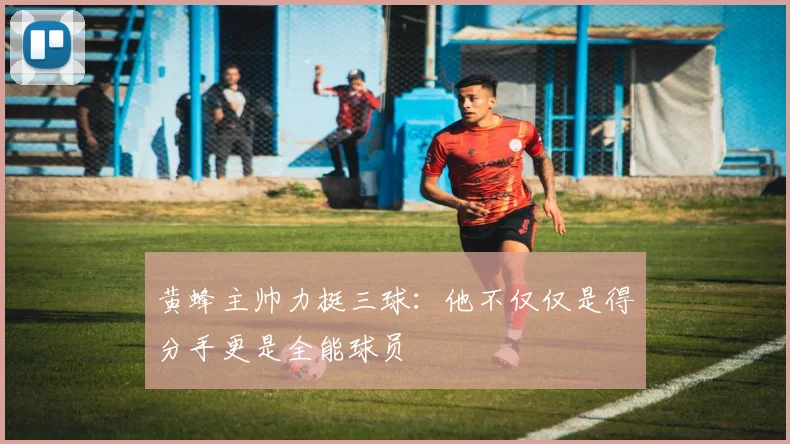 黄蜂主帅力挺三球：他不仅仅是得分手更是全能球员