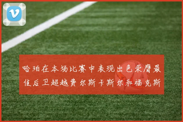 哈珀在本场比赛中表现出色荣膺最佳后卫超越费尔斯卡斯尔和福克斯