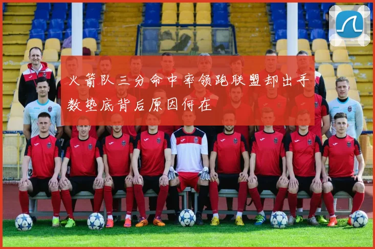 火箭队三分命中率领跑联盟却出手数垫底背后原因何在