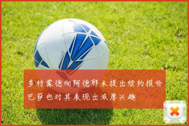 多特蒙德向阿德耶米提出续约报价巴萨也对其表现出浓厚兴趣