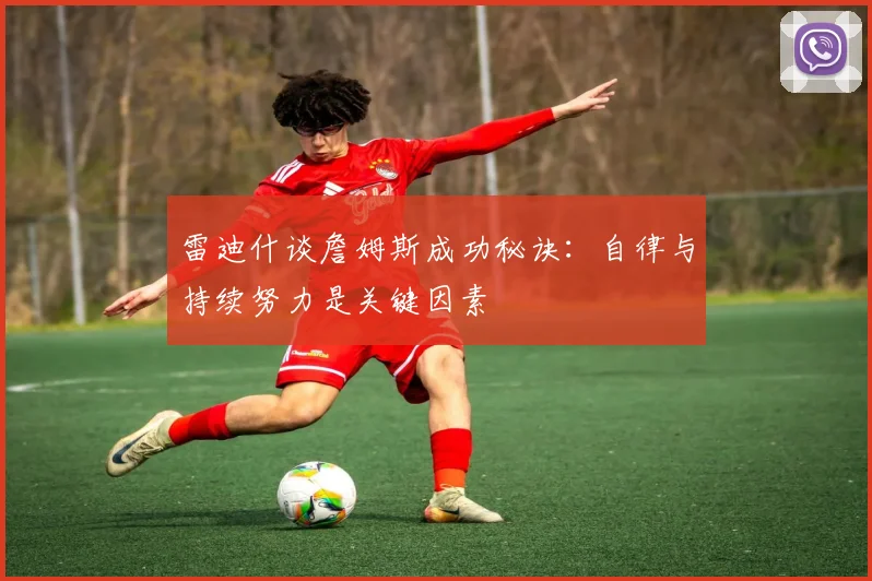 雷迪什谈詹姆斯成功秘诀：自律与持续努力是关键因素