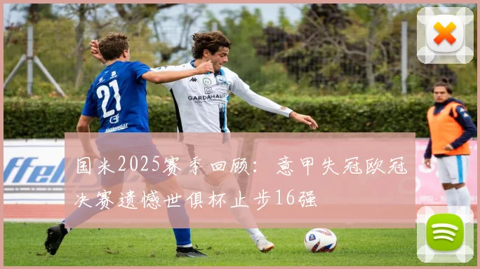国米2025赛季回顾：意甲失冠欧冠决赛遗憾世俱杯止步16强