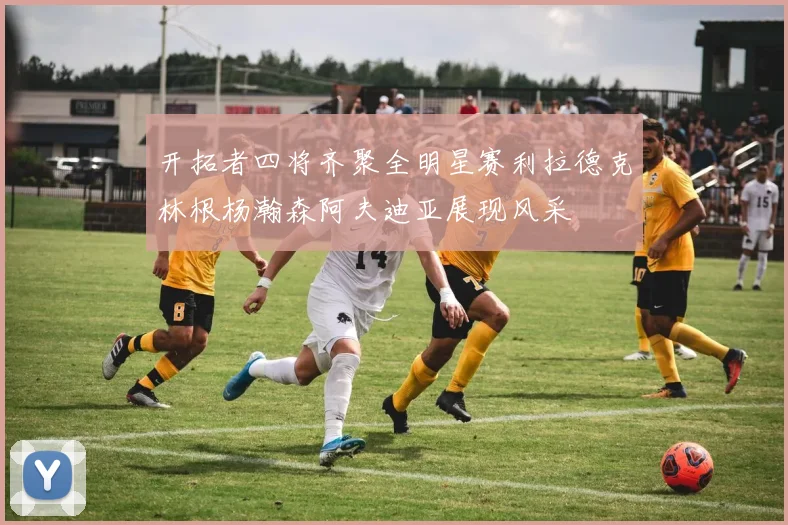 开拓者四将齐聚全明星赛利拉德克林根杨瀚森阿夫迪亚展现风采