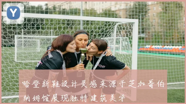 哈登新鞋设计灵感来源于芝加哥伯纳姆馆展现独特建筑美学