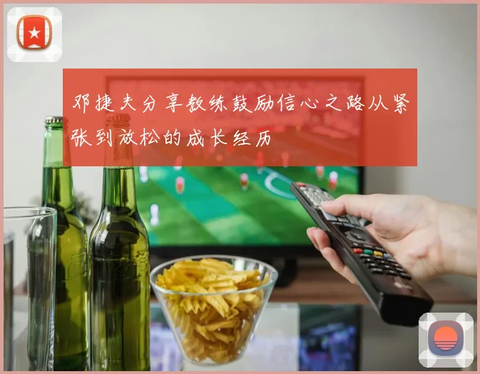邓捷夫分享教练鼓励信心之路从紧张到放松的成长经历