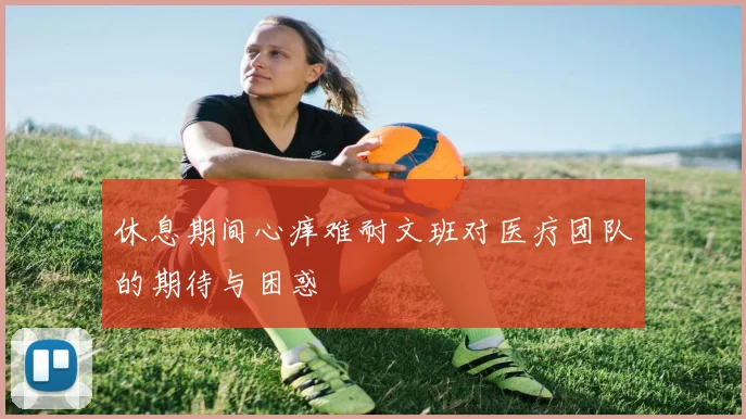 休息期间心痒难耐文班对医疗团队的期待与困惑