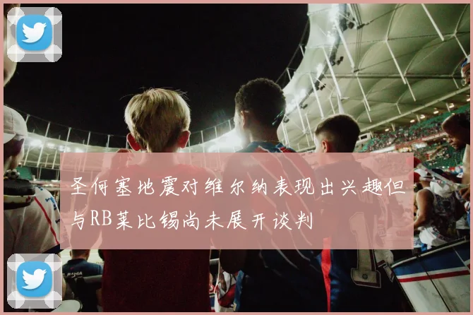 圣何塞地震对维尔纳表现出兴趣但与RB莱比锡尚未展开谈判