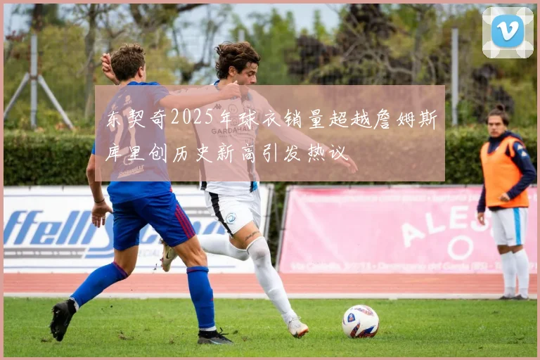 东契奇2025年球衣销量超越詹姆斯库里创历史新高引发热议