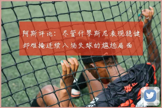 阿斯评论：尽管什琴斯尼表现稳健却难掩连续八场失球的尴尬局面